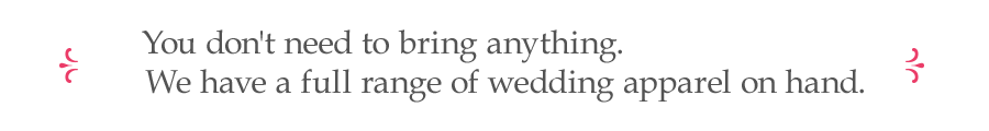 Point2 You don't need to bring anything. We have a full range of wedding apparel on hand.