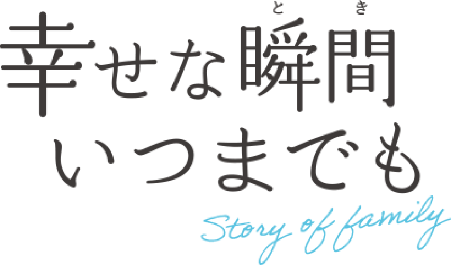 幸せな瞬間(とき)いつまでも Story of family