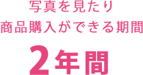 写真を見たり商品が購入出来る期間は2年間